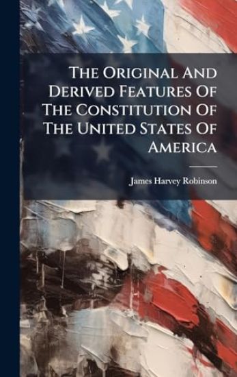 The Original And Derived Features Of The Constitution Of The United States Of America