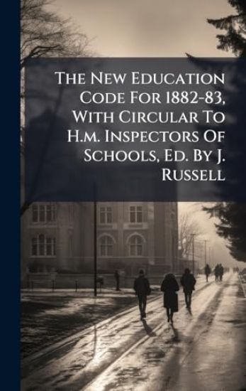 The New Education Code For 1882-83, With Circular To H.m. Inspectors Of Schools, Ed. By J. Russell