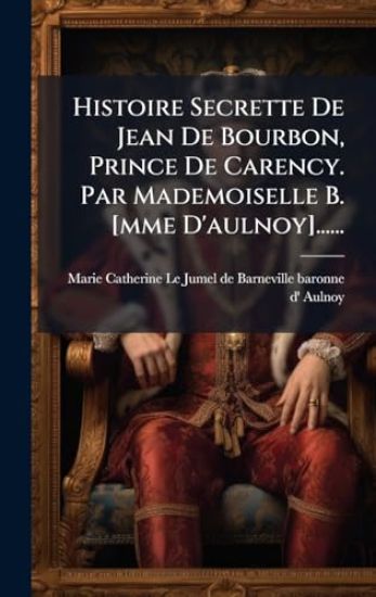 Histoire Secrette De Jean De Bourbon, Prince De Carency. Par Mademoiselle B. [mme D'aulnoy]......