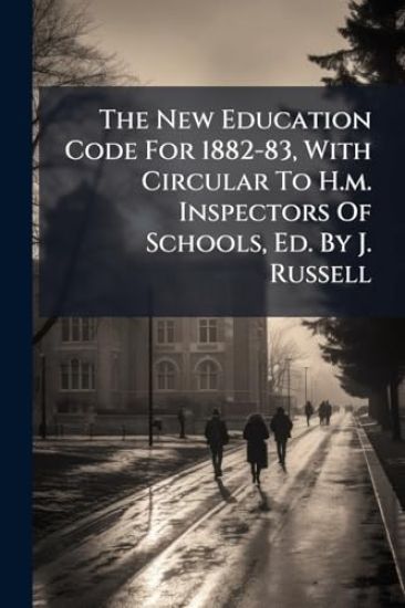The New Education Code For 1882-83, With Circular To H.m. Inspectors Of Schools, Ed. By J. Russell
