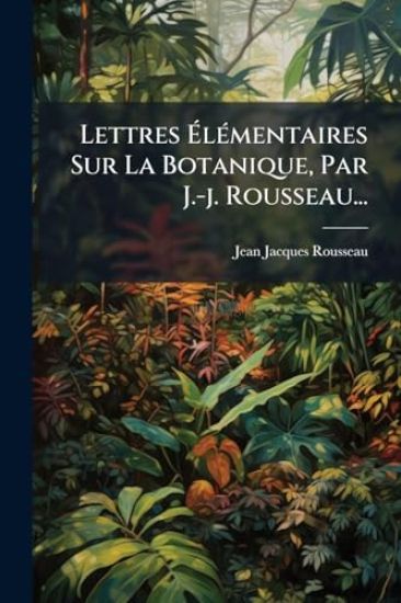Lettres Ã?lÃ(c)mentaires Sur La Botanique, Par J.-j. Rousseau...