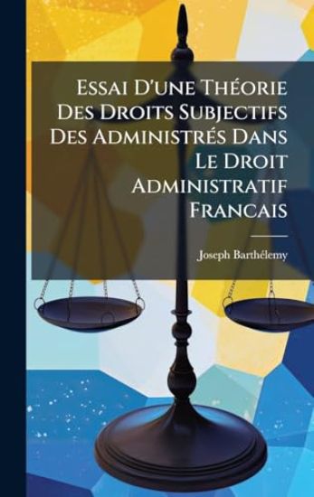 Essai D'une ThÃ(c)orie Des Droits Subjectifs Des AdministrÃ(c)s Dans Le Droit Administratif Francais