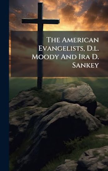 The American Evangelists, D.l. Moody And Ira D. Sankey