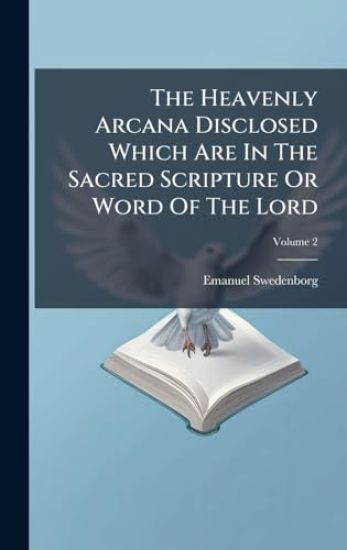 The Heavenly Arcana Disclosed Which Are In The Sacred Scripture Or Word Of The Lord