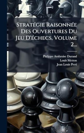 StratÃ(c)gie RaisonnÃ(c)e Des Ouvertures Du Jeu D'Ã(c)checs, Volume 2...