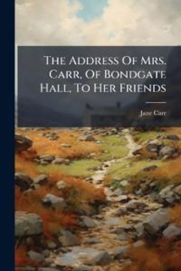 The Address Of Mrs. Carr, Of Bondgate Hall, To Her Friends