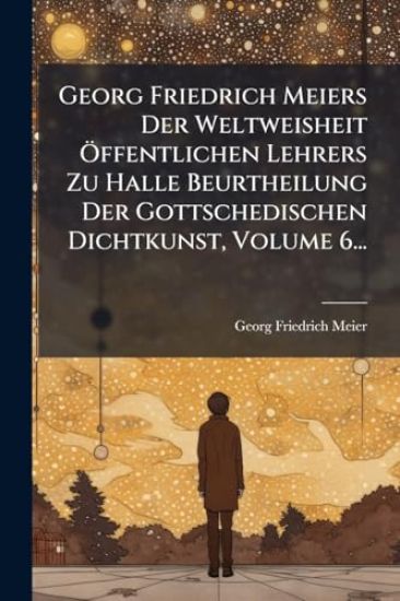 Georg Friedrich Meiers Der Weltweisheit Ã-ffentlichen Lehrers Zu Halle Beurtheilung Der Gottschedischen Dichtkunst, Volume 6...