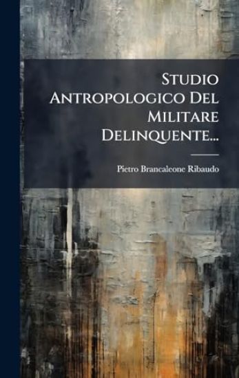 Studio Antropologico Del Militare Delinquente...
