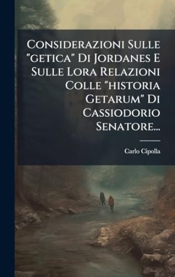 Considerazioni Sulle "getica" Di Jordanes E Sulle Lora Relazioni Colle "historia Getarum" Di Cassiodorio Senatore...