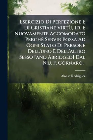 Esercizio Di Perfezione E Di Cristiane VirtÃ¹, Tr. E Nuovamente Accomodato PerchÃ(c) Servir Possa Ad Ogni Stato Di Persone Dell'uno E Dell'altro Sesso [and Abridged] Dal N.u. F. Cornaro...