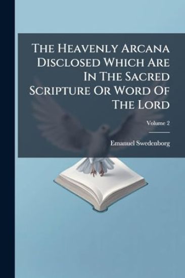 The Heavenly Arcana Disclosed Which Are In The Sacred Scripture Or Word Of The Lord