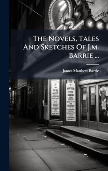 The Novels, Tales And Sketches Of J.m. Barrie ...