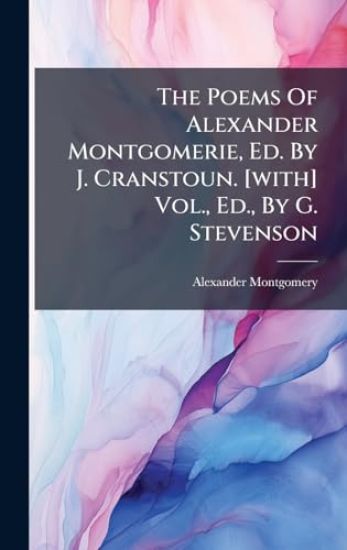 The Poems Of Alexander Montgomerie, Ed. By J. Cranstoun. [with] Vol., Ed., By G. Stevenson
