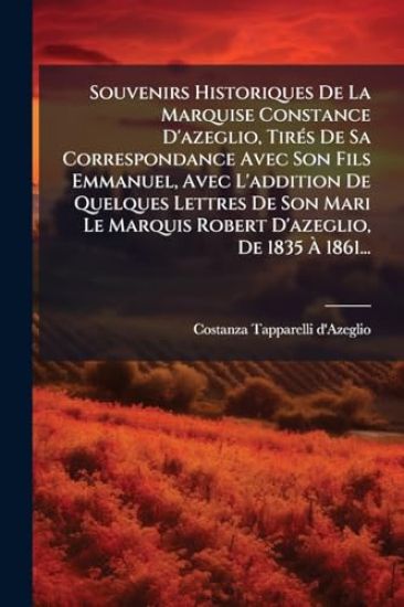 Souvenirs Historiques De La Marquise Constance D'azeglio, TirÃ(c)s De Sa Correspondance Avec Son Fils Emmanuel, Avec L'addition De Quelques Lettres De