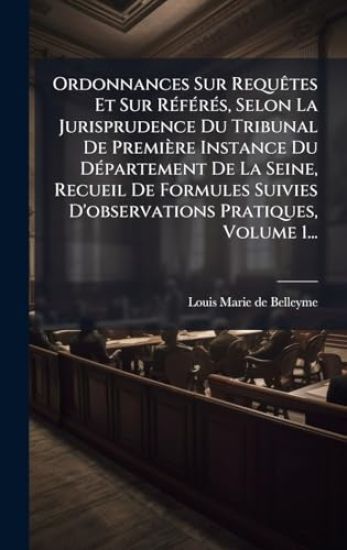 Ordonnances Sur RequÃates Et Sur RÃ(c)fÃ(c)rÃ(c)s, Selon La Jurisprudence Du Tribunal De Première Instance Du DÃ(c)partement De La Seine, Recueil De F