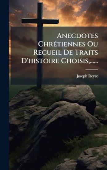 Anecdotes ChrÃ(c)tiennes Ou Recueil De Traits D'histoire Choisis, ......