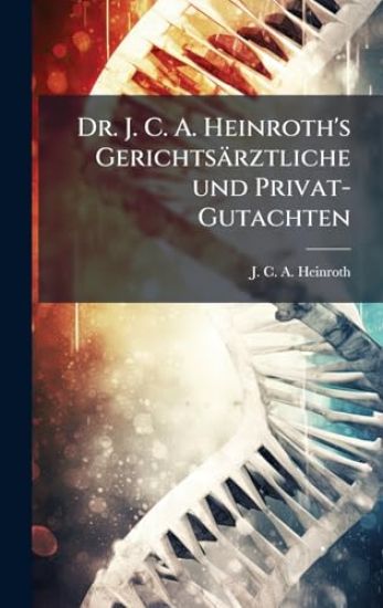 Dr. J. C. A. Heinroth's Gerichtsärztliche und Privat-Gutachten