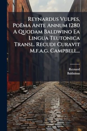 Reynardus Vulpes, Poëma Ante Annum 1280 A Quodam Baldwino Ea Lingua Teutonica Transl. Recudi Curavit M.f.a.g. Campbell...