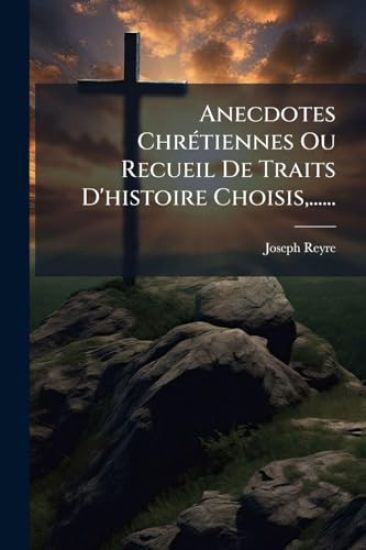 Anecdotes ChrÃ(c)tiennes Ou Recueil De Traits D'histoire Choisis, ......