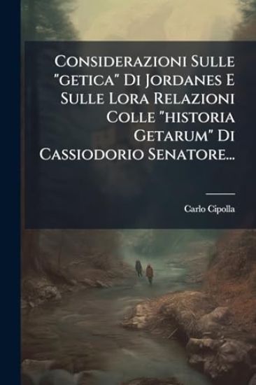 Considerazioni Sulle "getica" Di Jordanes E Sulle Lora Relazioni Colle "historia Getarum" Di Cassiodorio Senatore...