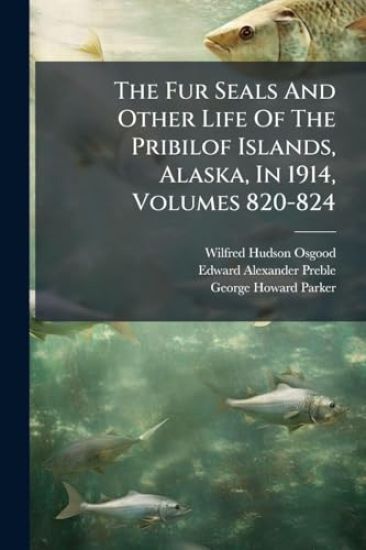 The Fur Seals And Other Life Of The Pribilof Islands, Alaska, In 1914, Volumes 820-824