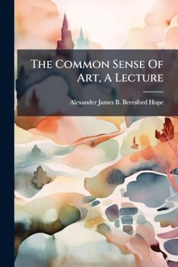 The Common Sense Of Art, A Lecture