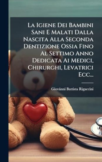 La Igiene Dei Bambini Sani E Malati Dalla Nascita Alla Seconda Dentizione Ossia Fino Al Settimo Anno Dedicata Ai Medici, Chirurghi, Levatrici Ecc...