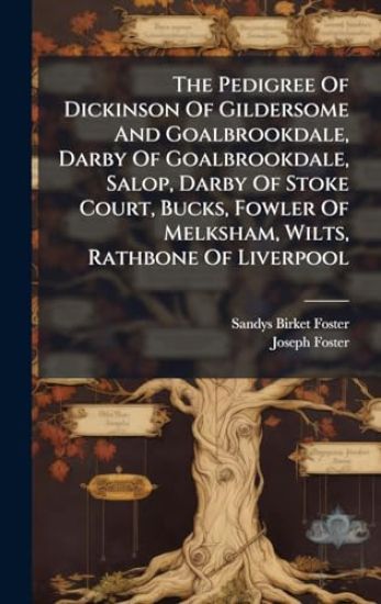 The Pedigree Of Dickinson Of Gildersome And Goalbrookdale, Darby Of Goalbrookdale, Salop, Darby Of Stoke Court, Bucks, Fowler Of Melksham, Wilts, Rathbone Of Liverpool
