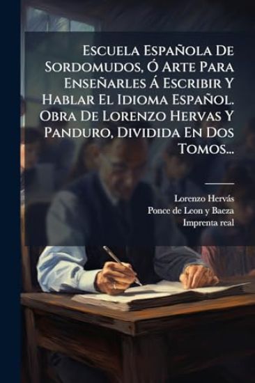Escuela Española De Sordomudos, Ã" Arte Para Enseñarles Ã Escribir Y Hablar El Idioma Español. Obra De Lorenzo Hervas Y Panduro, Dividida En Dos Tomos