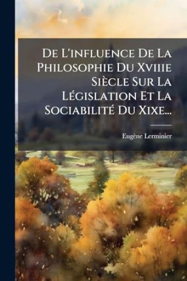 De L'influence De La Philosophie Du Xviiie Siècle Sur La LÃ(c)gislation Et La SociabilitÃ(c) Du Xixe...