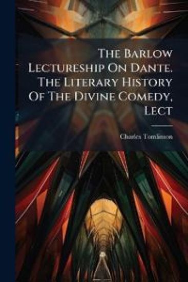 The Barlow Lectureship On Dante. The Literary History Of The Divine Comedy, Lect