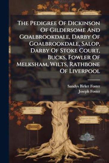 The Pedigree Of Dickinson Of Gildersome And Goalbrookdale, Darby Of Goalbrookdale, Salop, Darby Of Stoke Court, Bucks, Fowler Of Melksham, Wilts, Rathbone Of Liverpool
