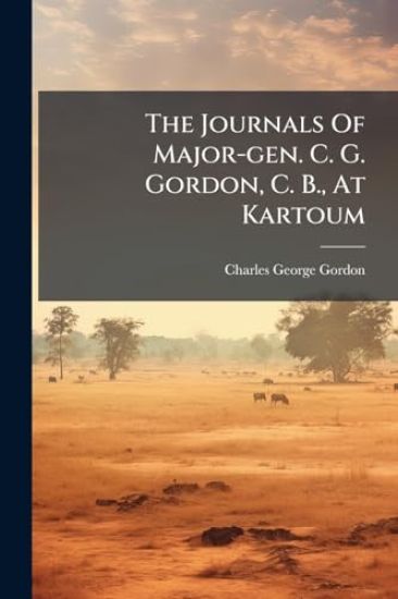 The Journals Of Major-gen. C. G. Gordon, C. B., At Kartoum