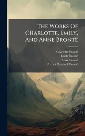 The Works Of Charlotte, Emily, And Anne Brontë