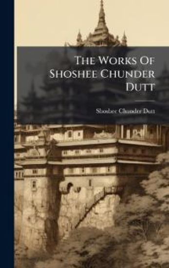 The Works Of Shoshee Chunder Dutt