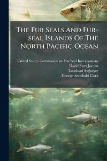The Fur Seals And Fur-seal Islands Of The North Pacific Ocean