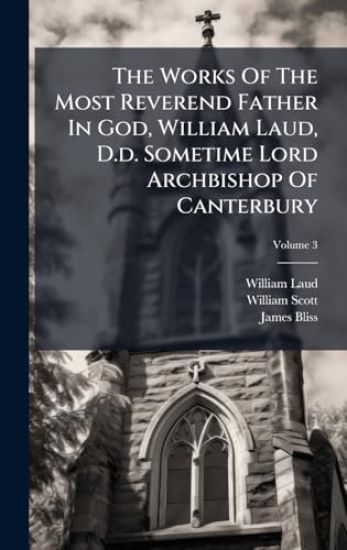 The Works Of The Most Reverend Father In God, William Laud, D.d. Sometime Lord Archbishop Of Canterbury
