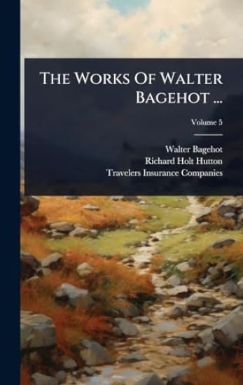 The Works Of Walter Bagehot ...