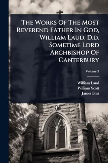 The Works Of The Most Reverend Father In God, William Laud, D.d. Sometime Lord Archbishop Of Canterbury