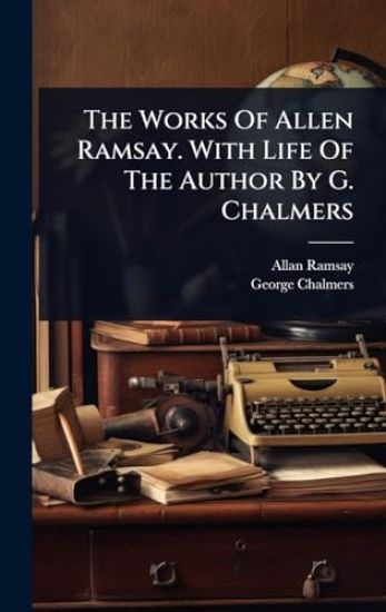 The Works Of Allen Ramsay. With Life Of The Author By G. Chalmers