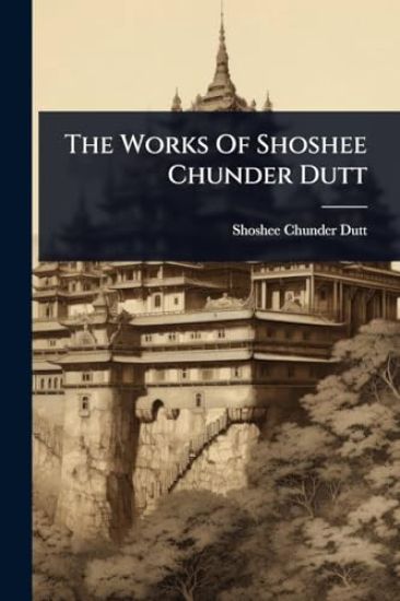 The Works Of Shoshee Chunder Dutt