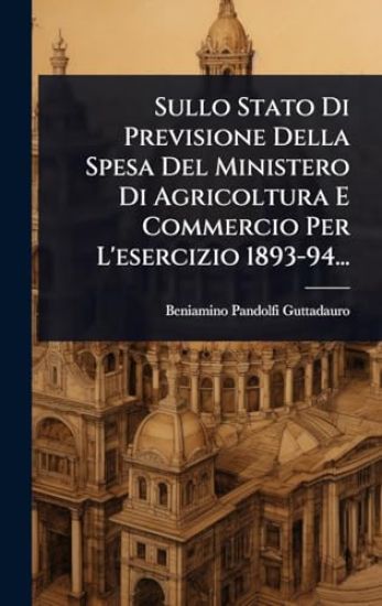Sullo Stato Di Previsione Della Spesa Del Ministero Di Agricoltura E Commercio Per L'esercizio 1893-94...