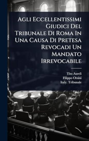 Agli Eccellentissimi Giudici Del Tribunale Di Roma In Una Causa Di Pretesa Revocadi Un Mandato Irrevocabile