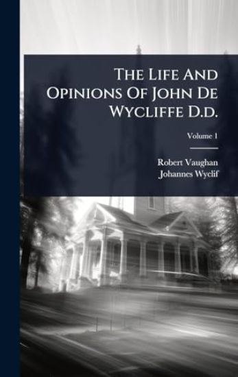 The Life And Opinions Of John De Wycliffe D.d.