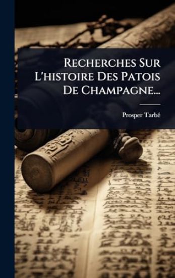 Recherches Sur L'histoire Des Patois De Champagne...