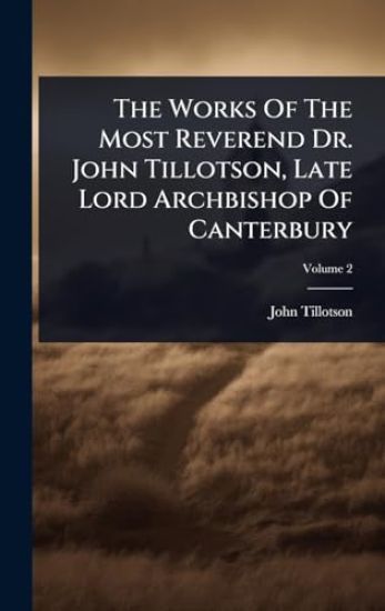 The Works Of The Most Reverend Dr. John Tillotson, Late Lord Archbishop Of Canterbury