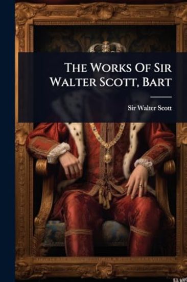 The Works Of Sir Walter Scott, Bart