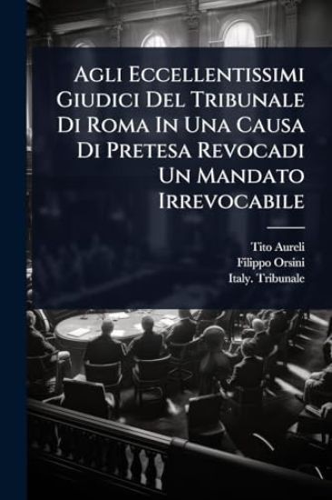 Agli Eccellentissimi Giudici Del Tribunale Di Roma In Una Causa Di Pretesa Revocadi Un Mandato Irrevocabile