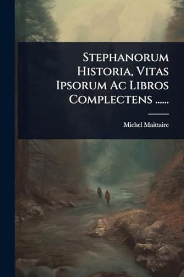 Stephanorum Historia, Vitas Ipsorum Ac Libros Complectens ......