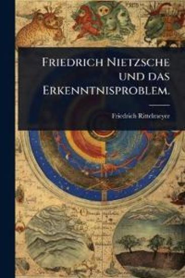 Friedrich Nietzsche und das Erkenntnisproblem.